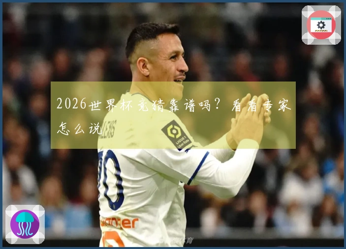 2026世界杯竞猜靠谱吗？看看专家怎么说