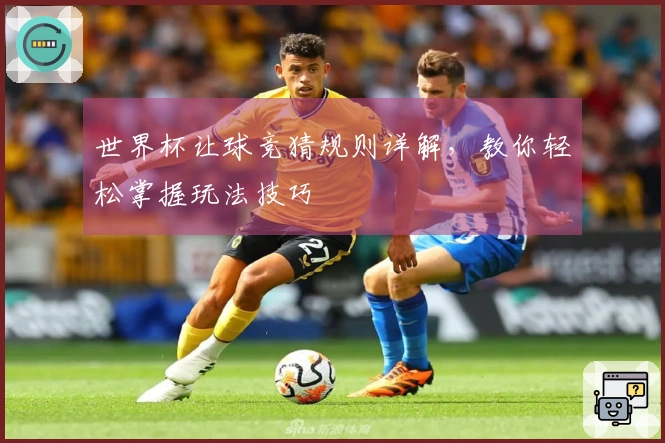 世界杯让球竞猜规则详解，教你轻松掌握玩法技巧