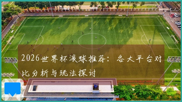 2026世界杯滚球推荐：各大平台对比分析与玩法探讨
