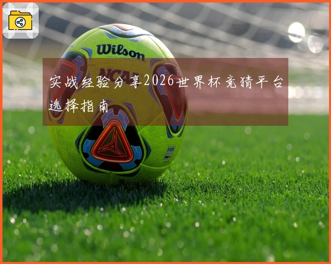 实战经验分享2026世界杯竞猜平台选择指南
