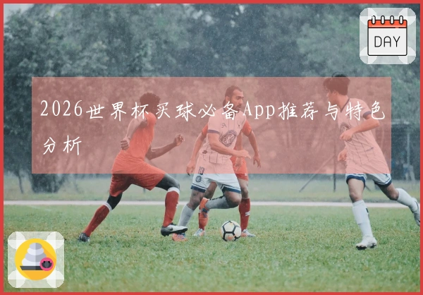 2026世界杯买球必备App推荐与特色分析